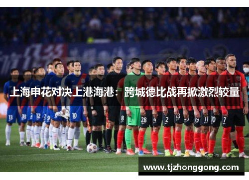上海申花对决上港海港：跨城德比战再掀激烈较量