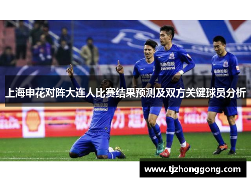 上海申花对阵大连人比赛结果预测及双方关键球员分析