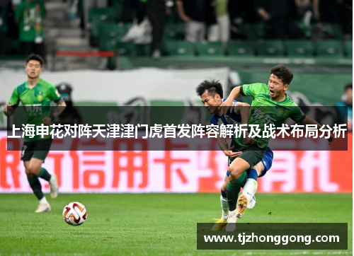 上海申花对阵天津津门虎首发阵容解析及战术布局分析