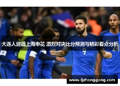 大连人迎战上海申花 激烈对决比分预测与精彩看点分析