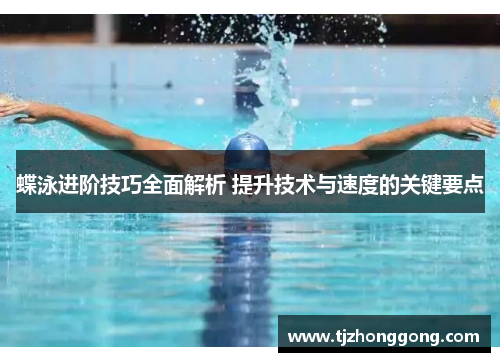蝶泳进阶技巧全面解析 提升技术与速度的关键要点