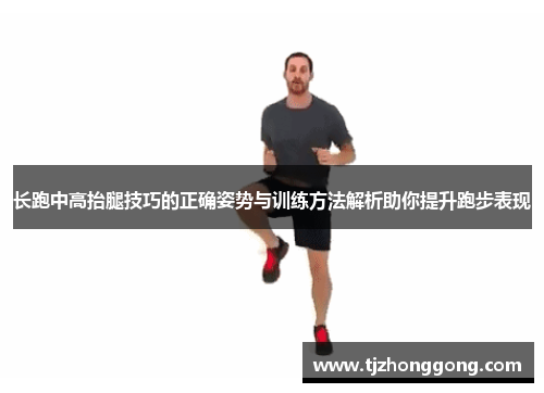 长跑中高抬腿技巧的正确姿势与训练方法解析助你提升跑步表现
