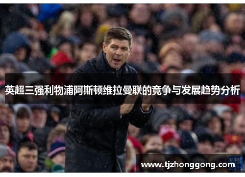 英超三强利物浦阿斯顿维拉曼联的竞争与发展趋势分析